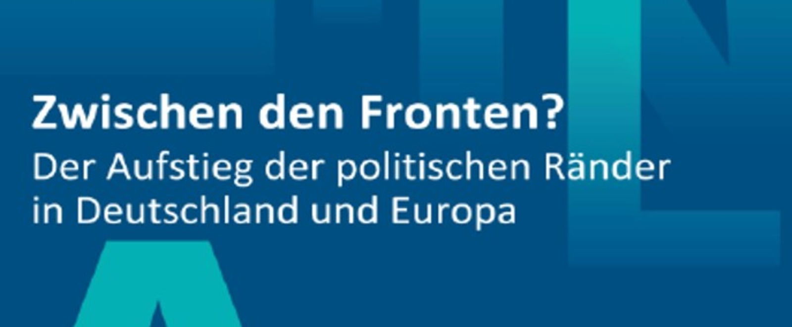 Zwischen hellblauen großen Buchstaben auf dunkelblauem Hintergrund steht in weiß: Zwischen den Fronten? Der Aufstieg der politischen Ränder in Deutschland und Europa.