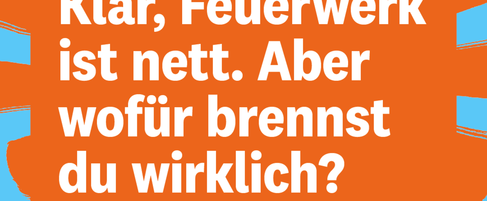 "Klar, Feuerwerk ist nett. Aber wofür brennst du wirklich? - steht weiß auf einem orange-blauen Hintergrund.