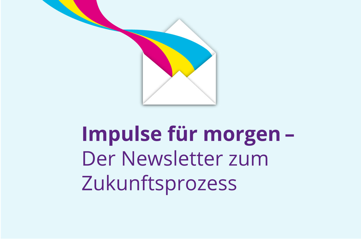 Eine Grafik mit folgendem Text "Impulse für morgen - Der Newsletter zum Zukunftsprozess". Die Grafik zeigt einen geöffneten Briefumschlag; daraus entweicht ein Regenbogen.