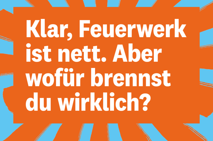 "Klar, Feuerwerk ist nett. Aber wofür brennst du wirklich? - steht weiß auf einem orange-blauen Hintergrund.